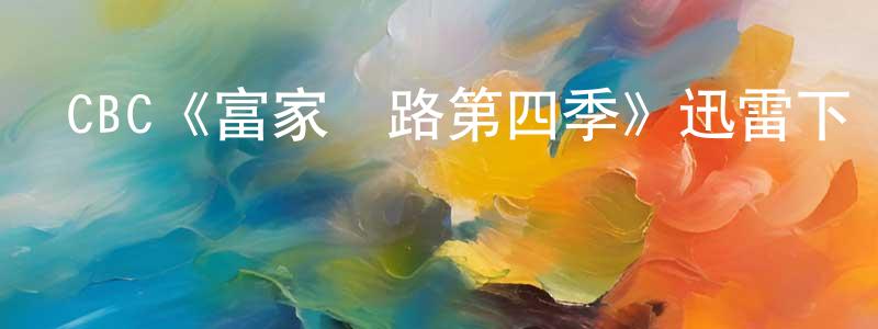 白冰心發布CBC《富家窮路第四季》迅雷下載/在線觀看/百度云-都市/情感-美劇天堂